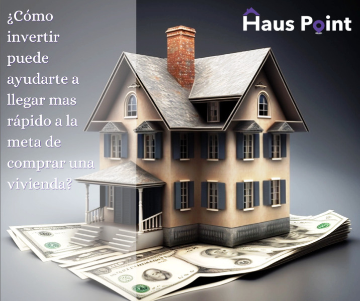 Cómo invertir puede ayudarte a llegar mas rápido a la meta de comprar una  vivienda? – Haus Point