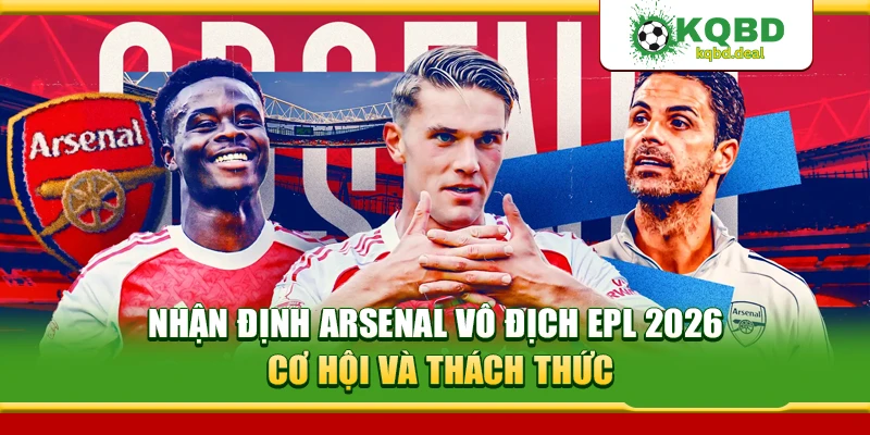 Nhận Định Arsenal Vô Địch EPL 2026: Cơ Hội Và Thách Thức